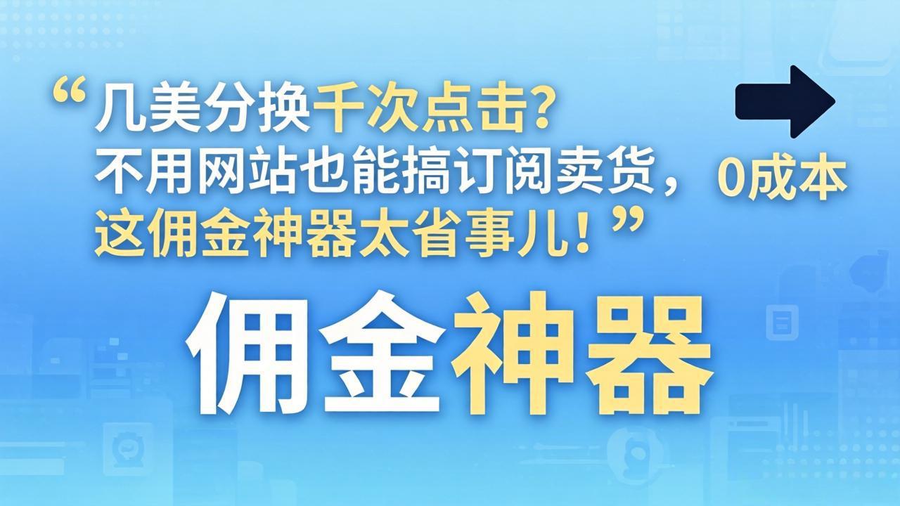 几美分换千次点击？不用网站也能搞订阅卖货，这佣金神器太省事儿！-985网创