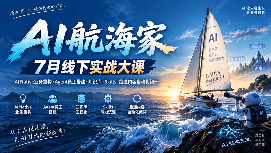 AI航海家 7月线下实战大课-无水印｜AI Native业务重构+Agent员工搭建+知识库+Skills，跑通内容自动化闭环-985网创