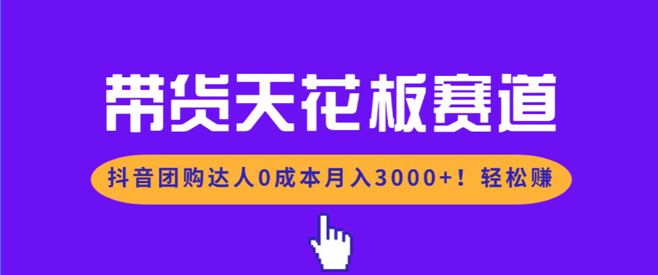 带货天花板赛道，抖音团购达人0成本月入3000+!轻松赚-985网创