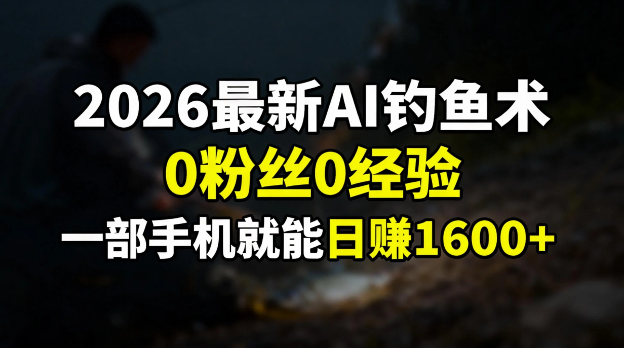 2026最新AI钓鱼术:0粉丝0经验，一部手机就能开启赚钱模式-985网创