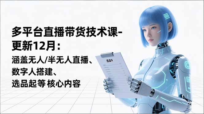 平台直播带货技术课-更新12月：涵盖无人/半无人直播、数字人搭建、选品起号等核心内容-985网创