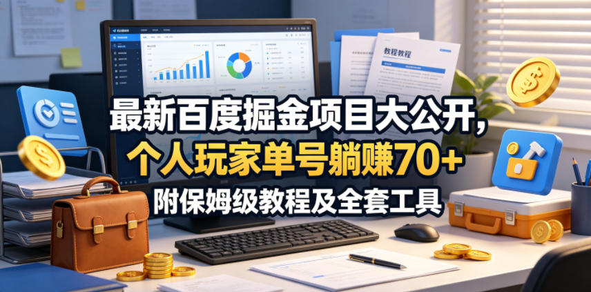 最新百度掘金项目大公开，个人玩家单号躺賺70+，附保姆级教程及全套工具【揭秘】-985网创