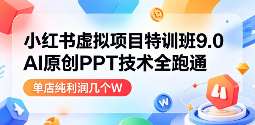 小红书虚拟项目特训班9.0，AI原创PPT技术全跑通，单品单店月纯利润几个W-985网创