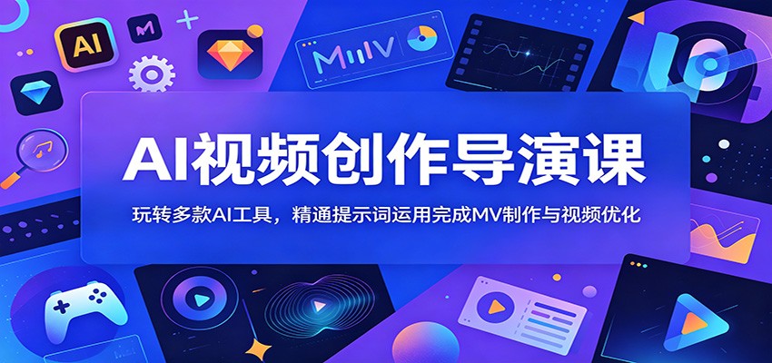 AI视频创作导演课：玩转多款AI工具，精通提示词运用完成MV制作与视频优化-985网创