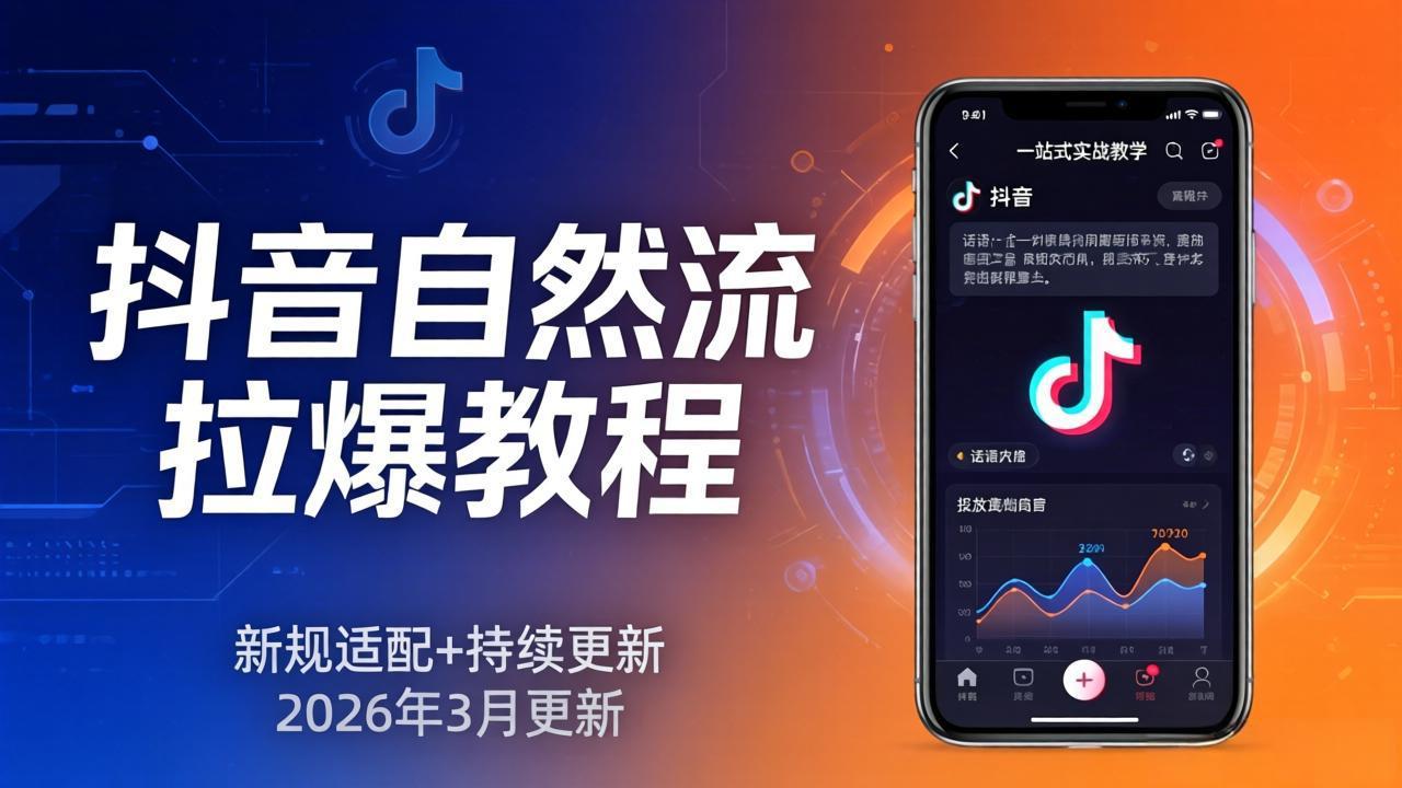 抖音自然流拉爆教程：新规适配+持续更新，话术+投放+起号一站式实战教学(更新26年3月-985网创