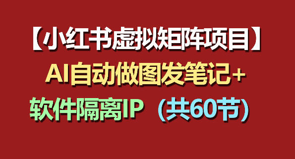 小红书虚拟矩阵项目：软件隔离IP+AI自动做图发笔记(共60节)-985网创