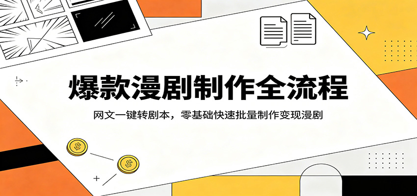 爆款漫剧制作全流程：网文一键转剧本，零基础快速批量制作变现漫剧-985网创