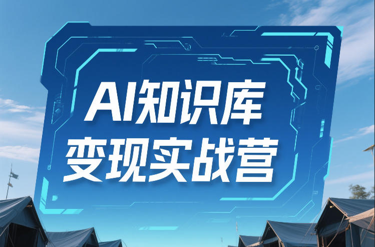 AI知识库变现实战营，不会做产品？不会变现？不会做内容？这一套，让你马上能卖+未来能做-985网创