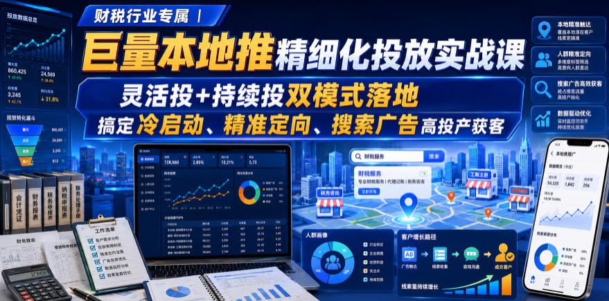 财税行业专属｜巨量本地推精细化投放实战课，灵活投+持续投双模式落地，搞定冷启动、精准定向、搜索广告高投产获客-985网创