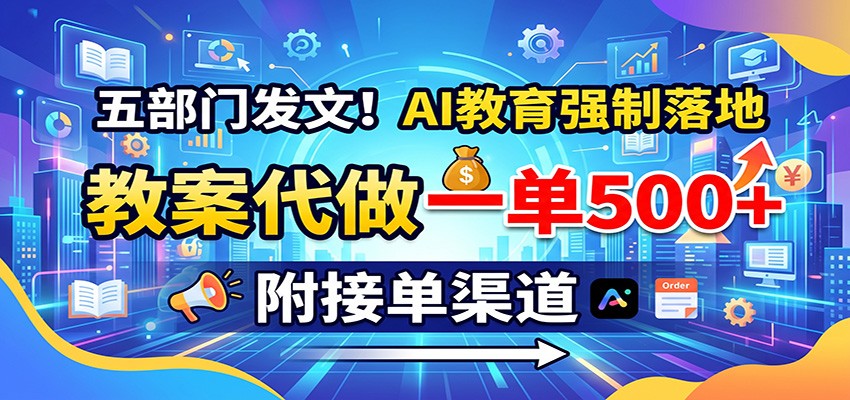 五部门发文！AI教育强制落地，教案代做一单500+，附接单渠道-985网创