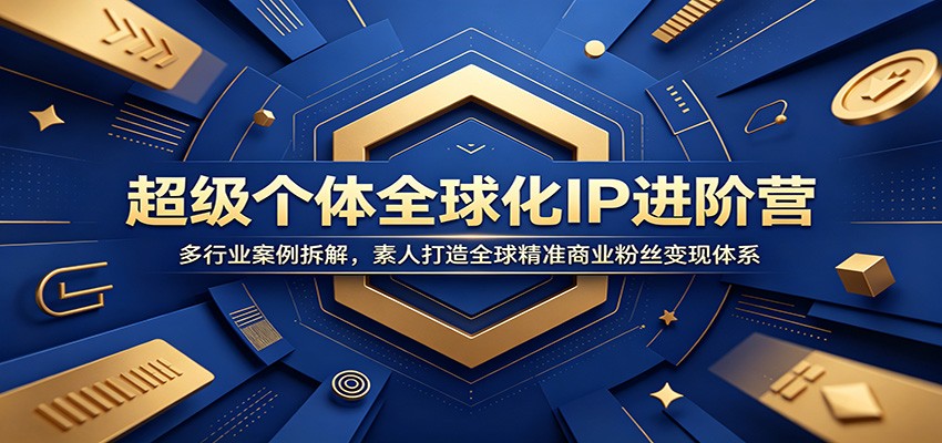 超级个体全球化IP进阶营：多行业案例拆解，素人打造全球精准商业粉丝变现体系-985网创