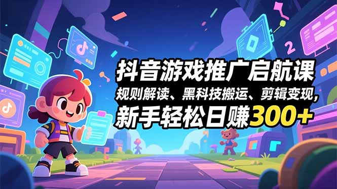 抖音游戏推广启航课，规则解读、黑科技搬运、剪辑变现，新手轻松日赚300+-985网创