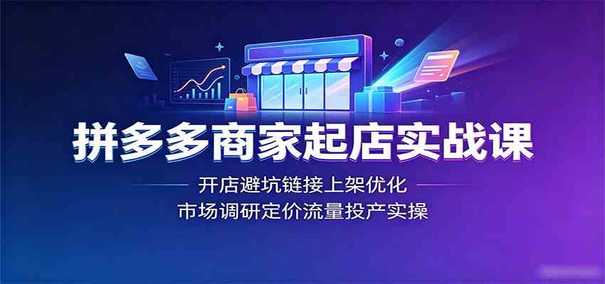拼多多商家起店实战课：开店避坑链接上架优化，市场调研定价流量投产实操-985网创