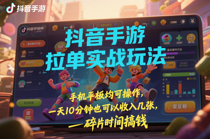 抖音手游拉单实战玩法，手机平板均可操作，一天10分钟也可以收入几张，碎片时间搞钱【揭秘】-985网创