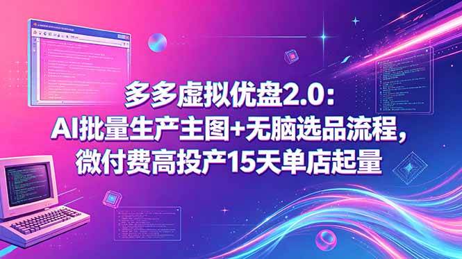（18696期）多多虚拟优盘2.0：AI批量生产主图+无脑选品流程，微付费高投产15天单店起量-985网创