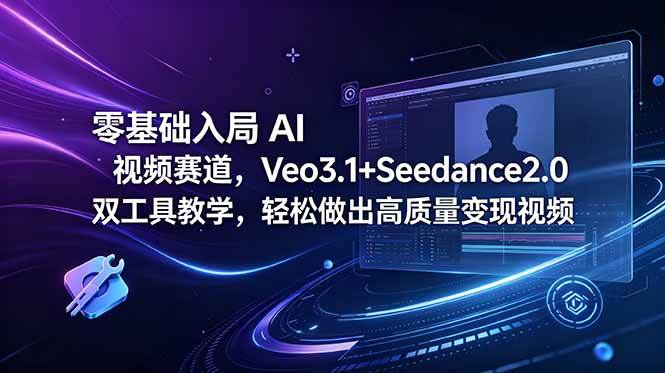 （18771期）零基础入局 AI 视频赛道，Veo3.1+Seedance2.0 双工具教学，轻松做出高质量变现视频-985网创