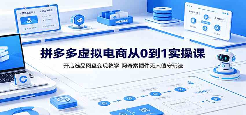 拼多多虚拟电商从0到1实操课：开店选品网盘变现教学，阿奇索插件无人值守玩法-985网创
