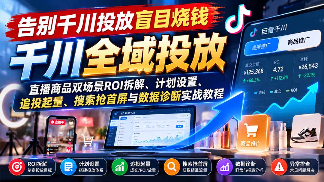 告别千川投放盲目烧钱：直播商品双场景ROI拆解、计划设置、追投起量、搜索抢首屏与数据诊断实战教程-985网创