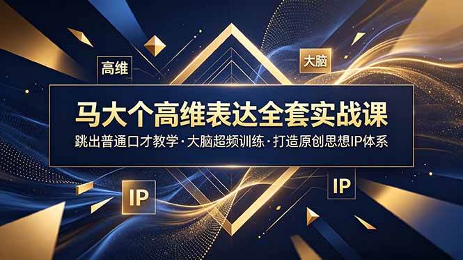 （18970期）马大个高维表达全套实战课，跳出普通口才教学，大脑超频训练打造原创思想IP体系-985网创