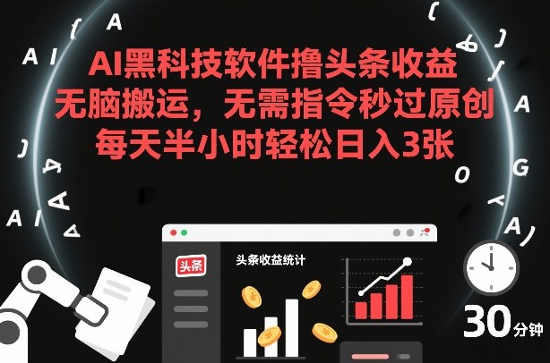 AI黑科技软件撸头条收益，无脑搬运，无需指令秒过原创，每天半小时轻松日入3张【揭秘】-985网创