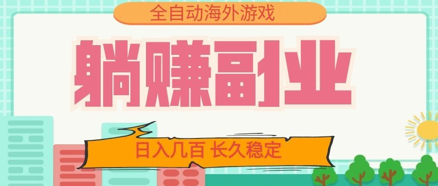 全自动海外游戏躺赚副业：日入几百，长久稳定，小白可操作！-985网创