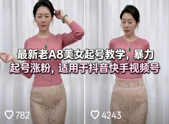 最新老A8美女起号教学，暴力起号涨粉，适用于抖音快手视频号-985网创