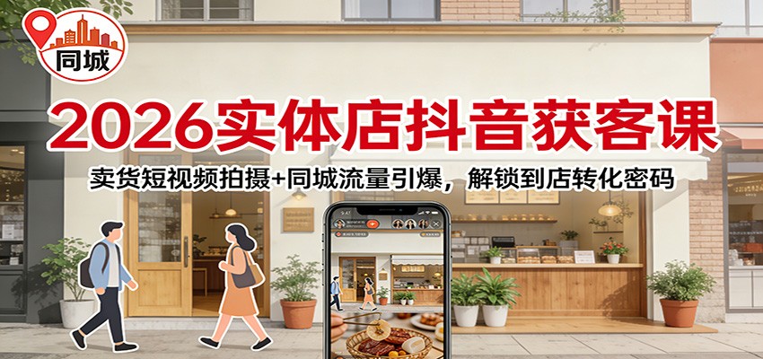 2026实体店抖音获客：卖货短视频拍摄+同城流量引爆，解锁到店转化密码-985网创