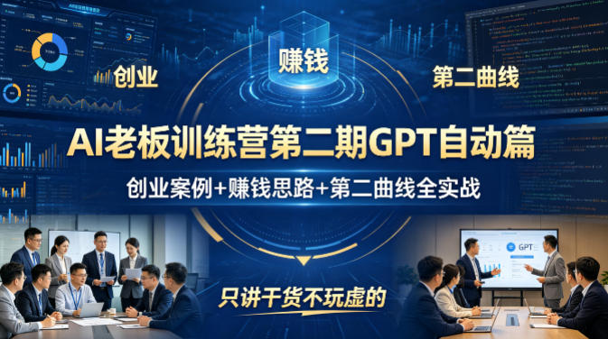 AI老板训练营第二期GPT自动篇，创业案例+賺钱思路+第二曲线全实战，只讲干货不玩虚的-985网创