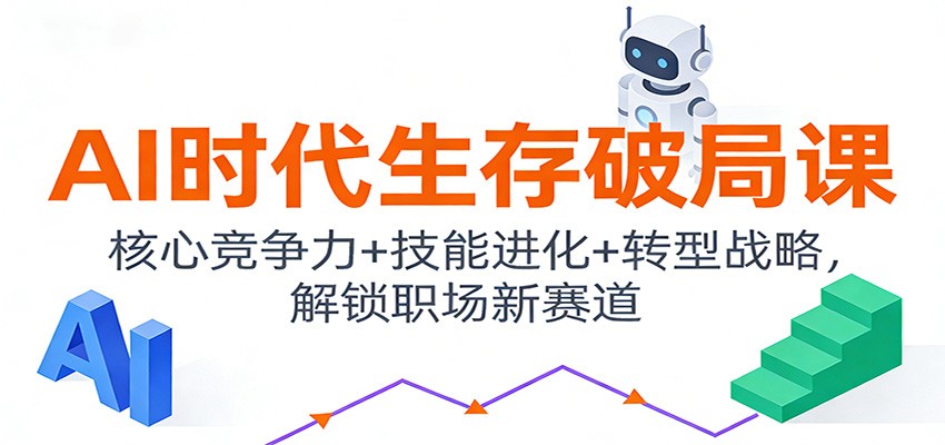 AI时代生存破局课：核心竞争力+技能进化+转型战略，解锁职场新赛道-985网创