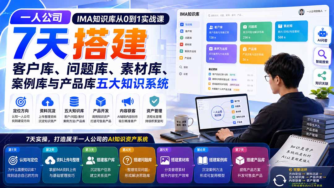 一人公司IMA知识库从0到1实战课：7天搭建客户库、问题库、素材库、案例库与产品库五大知识系统-985网创