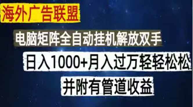 （18989期）海外广告联盟每天几分钟日入1000+无脑操作，可矩阵并附有管道收益-985网创