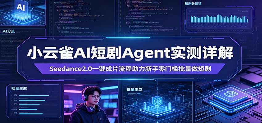 小云雀AI短剧Agent实测详解：Seedance2.0一键成片流程助力新手零门槛批量做短剧-985网创
