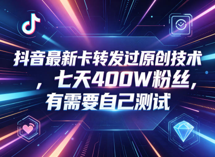 抖音最新卡转发过原创技术，七天400W粉丝，有需要自己测试-985网创