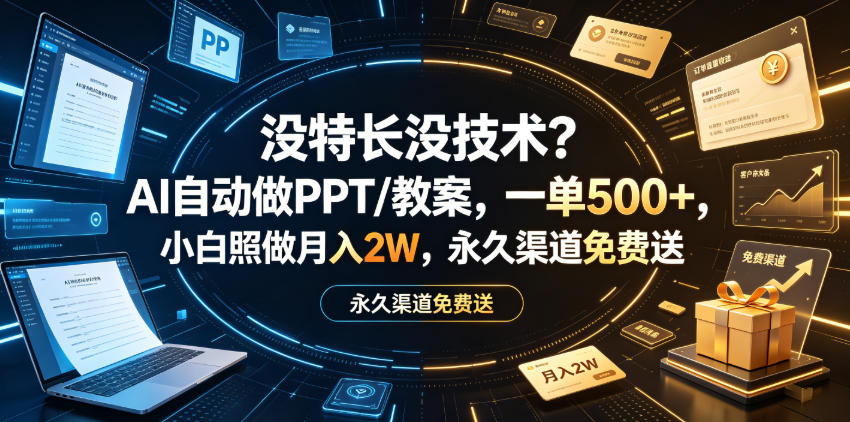 没特长没技术？AI自动做PPT/教案，一单500+，小白照做月入2W，永久渠道免费送【揭秘】-985网创
