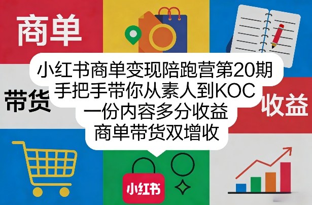 小红书商单变现陪跑营第20期，手把手带你从素人到KOC，一份内容多分收益，商单带货双增收-985网创