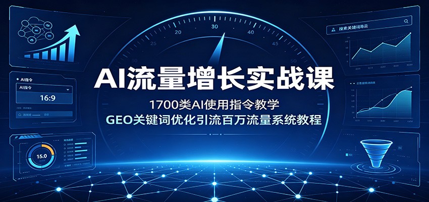 AI流量增长实战课：1700类AI使用指令教学，GEO关键词优化引流百万流量系统教程-985网创