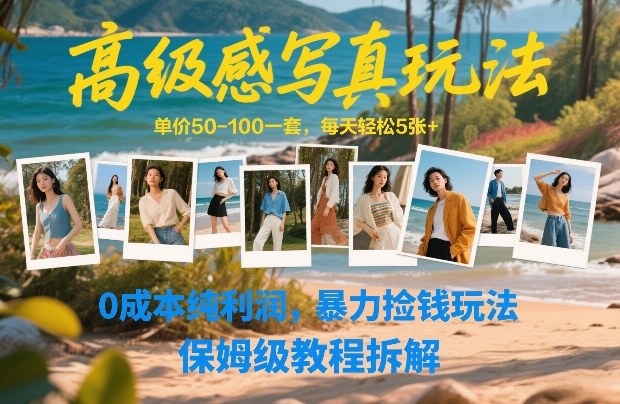 高级感写真玩法，单价50-100一套，每天轻松5张+，0成本纯利润，暴力捡钱玩法，保姆级教程拆解-985网创