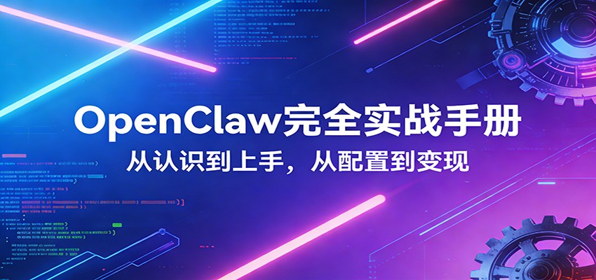 OpenClaw完全实战宝典：零基础上手，深度配置，商业变现-985网创
