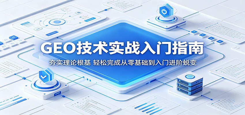 GEO技术实战入门指南：夯实理论根基，轻松完成从零基础到入门进阶蜕变-985网创