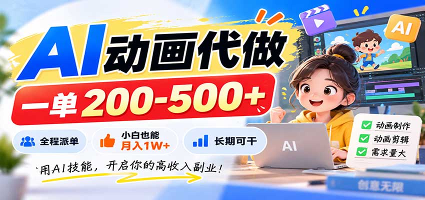 AI动画代做，一单200-500+，全程派单，小白也能月入1W+，长期可干-985网创