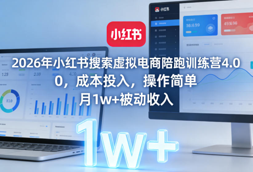 2026年小红书搜索虚拟电商陪跑训练营4.0，0成本投入，操作简单，月1w+被动收入（更新0628）-985网创