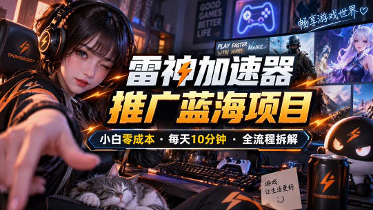 雷神加速器推广5.0实操教程：口令图文玩法全流程拆解(零成本·每天10分钟)-985网创