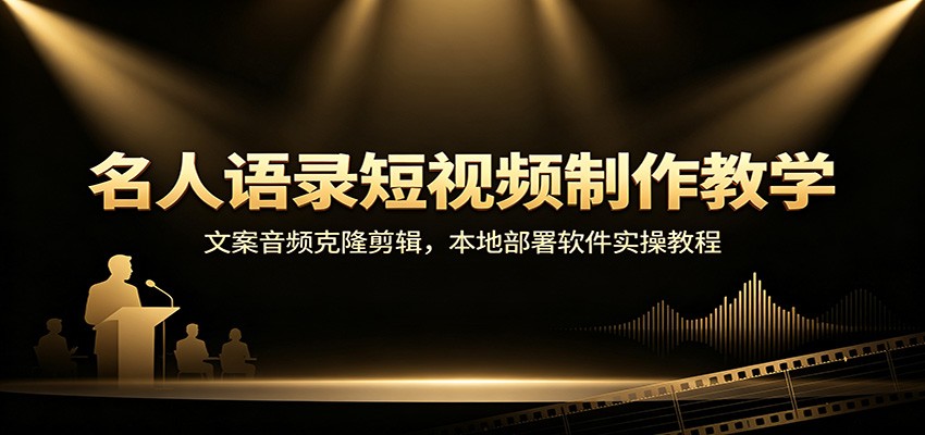 名人语录短视频制作教学：文案音频克隆剪辑，本地部署软件实操教程-985网创