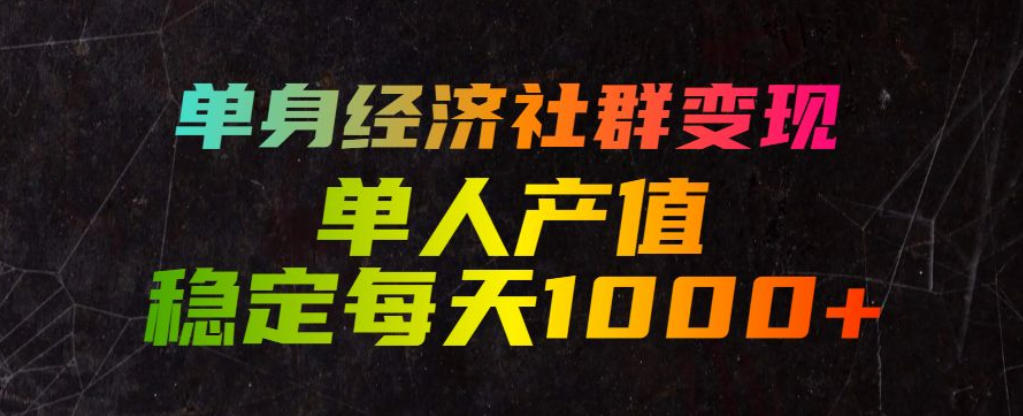 单身经济社群变现玩法，单人产值稳定每天1000+，门槛低好上手，稳定可持续【揭秘】-985网创
