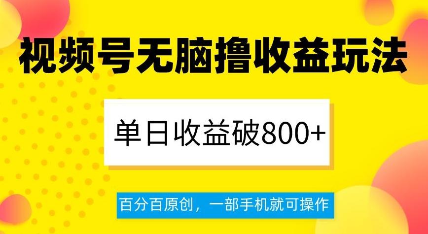 视频号无脑撸收益玩法，单日收益破800+，百分百原创，一部手机就可操作【揭秘】-985网创