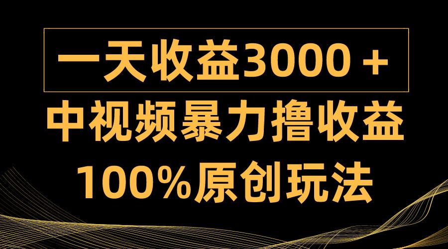 (9696期)中视频暴力撸收益，日入3000＋，100%原创玩法，小白轻松上手多种变现方式-985网创