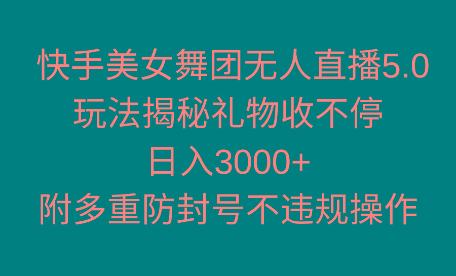 快手美女舞团无人直播5.0玩法揭秘，礼物收不停，日入3000+，内附多重防...-985网创