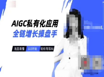 AIGC私有化应用全链增长操盘手，浅显易懂，从0开始轻松，驾驭AI-985网创
