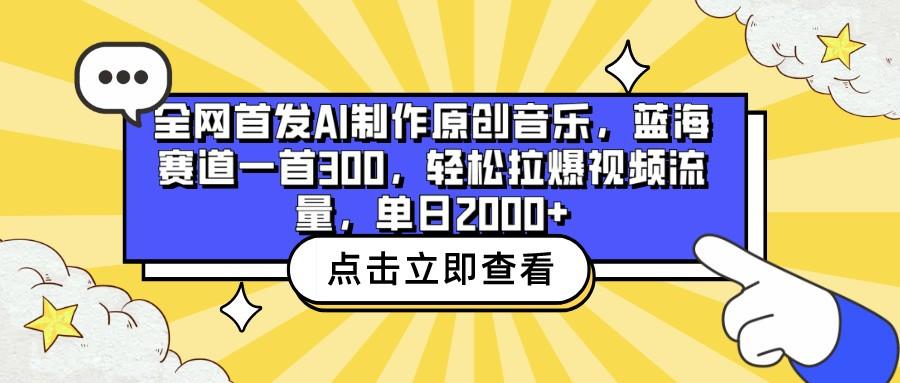 全网首发AI制作原创音乐，蓝海赛道一首300，轻松拉爆视频流量，单日2000+-985网创