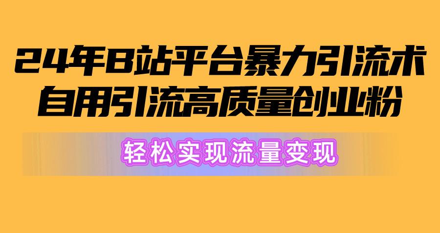 2024年B站平台暴力引流术，自用引流高质量创业粉，轻松实现流量变现！-985网创